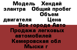  › Модель ­ Хендай элантра › Общий пробег ­ 188 000 › Объем двигателя ­ 16 › Цена ­ 350 000 - Все города Авто » Продажа легковых автомобилей   . Кемеровская обл.,Мыски г.